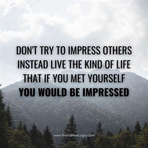 Don T Try To Impress Others Instead Live The Kind Of Life That If You