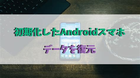 【android】初期化したスマホからデータを復元する方法を紹介