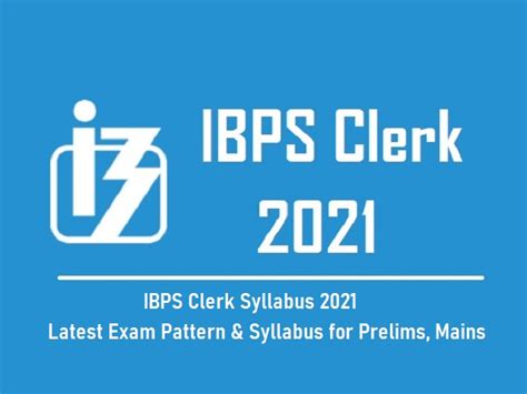 Ibps Clerk Syllabus And Exam Pattern 2021 Detailed Section Wise Syllabus For Prelims And Mains