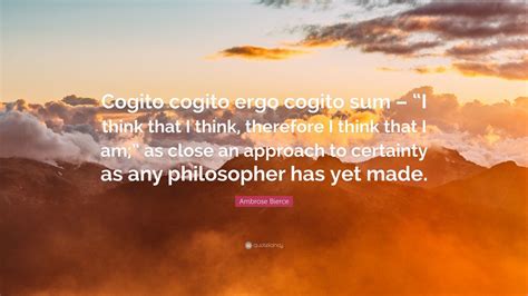 Ambrose Bierce Quote Cogito Cogito Ergo Cogito Sum I Think That I