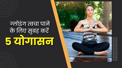 ग्लोइंग स्किन पाने के लिए रोज सुबह करें ये 5 योगासन चमक हमेशा रहेगी बरकरार Morning Yoga Poses