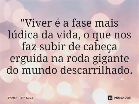 Viver é A Fase Mais Lúdica Da Poeta Gilson Silva Pensador