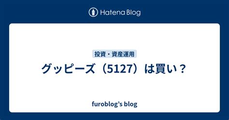 グッピーズ（5127）は買い？ Furoblogs Blog