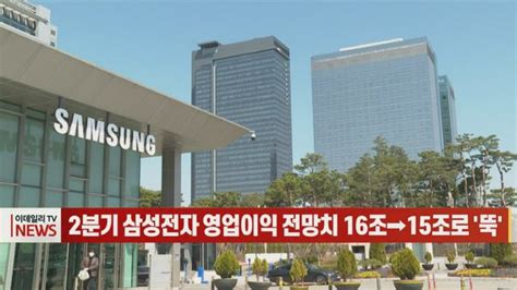 영상2분기 삼성전자 영업이익 전망치 16조→15조로 뚝 네이트 뉴스