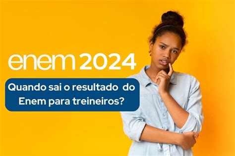 Quando Sai O Resultado Do - Quando sai o resultado do Enem 2024 para treineiros?