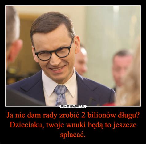 Ja nie dam rady zrobić 2 bilionów długu Dzieciaku twoje wnuki będą to