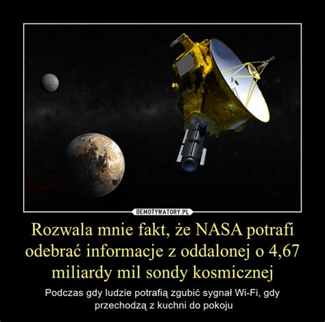 Rozwala mnie fakt że NASA potrafi odebrać informacje z oddalonej o 4