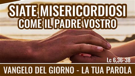 Vangelo Del Giorno Lc Siate Misericordiosi Come Il Padre