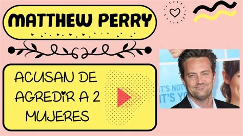 Matthew Perry Acusado De Agredir A Varias Mujeres Tres Meses Despu S