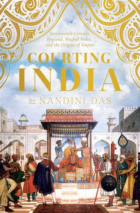 Courting India Seventeenth Century England Mughal India And The