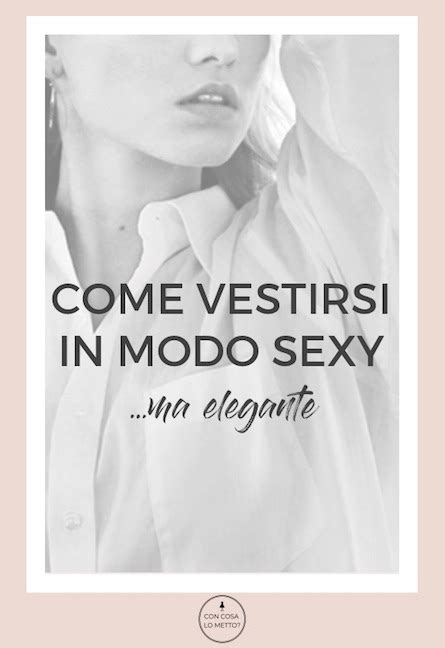 Come Vestirsi In Modo Sexy Ed Elegante Con Cosa Lo Metto