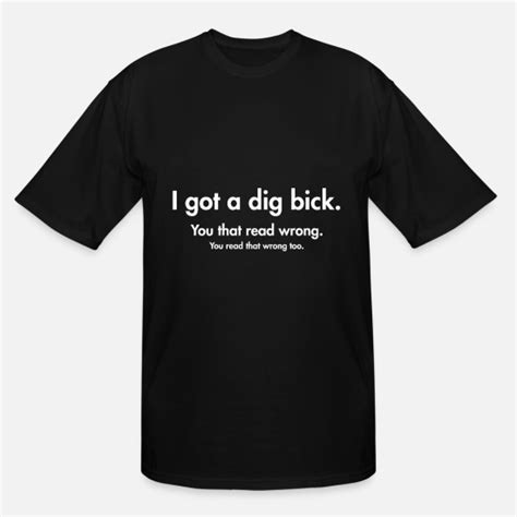 I Got A Dig Bick Mens Tall T Shirt Spreadshirt