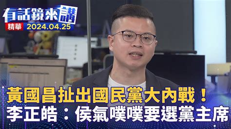 黃國昌扯出國民黨大內戰！ 李正皓：侯友宜氣噗噗要選黨主席！｜黃揚明 凌濤｜吳安琪｜【有話鏡來講】20240425｜ 鏡新聞 Youtube