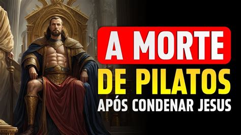 A TERRÍVEL MORTE DE PÔNCIO PILATOS O Homem Que Condenou Jesus YouTube