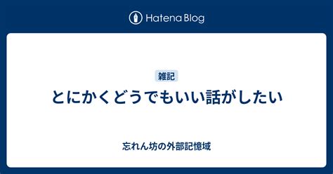 とにかくどうでもいい話がしたい 忘れん坊の外部記憶域