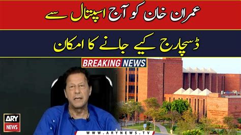 Imran Khan Likely To Discharge From Hospital In Next 24 Hours Youtube