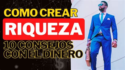 10 Consejos Para Empezar a Crear Riqueza El Hombre Más Rico de