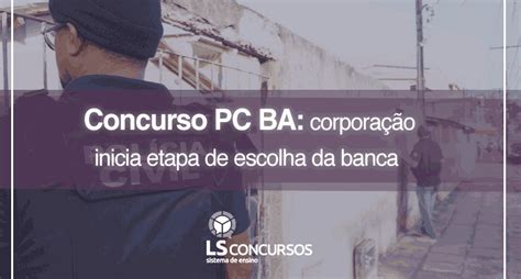 Concurso Pc Ba Corporação Inicia Etapa De Escolha Da Banca Ls Ensino