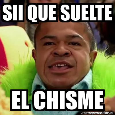 Meme Personalizado Sii Que Suelte El Chisme