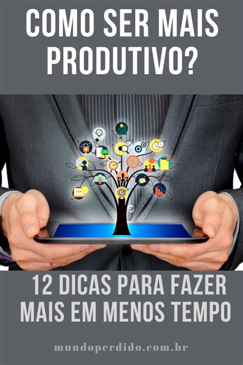 Como Ser Mais Produtivo 12 Dicas Para Fazer Mais Em Menos Tempo