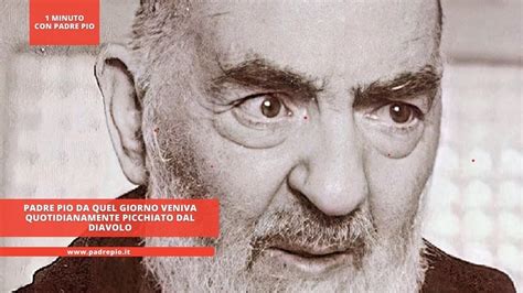 Padre Pio Da Quel Giorno Veniva Quotidianamente Picchiato Dal Diavolo