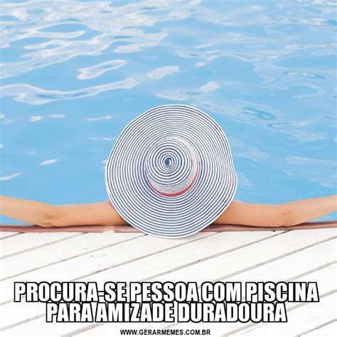 PROCURA SE PESSOA PISCINA PARA AMIZADE DURADOURA Gerador De Memes