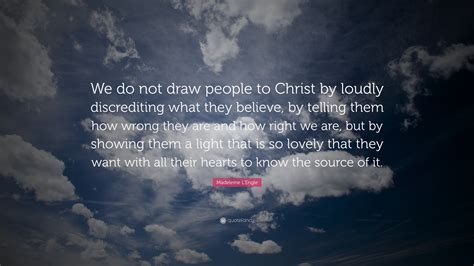 Madeleine L'Engle Quote: “We do not draw people to Christ by loudly