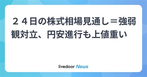 24日の株式相場見通し＝強弱観対立、円安進行も上値重い ライブドアニュース