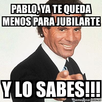 Meme Julio Iglesias Pablo Ya Te Queda Menos Para Jubilarte Y Lo