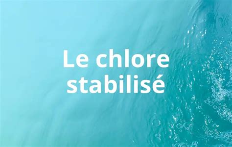 Tout savoir sur le chlore stabilisé