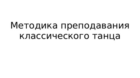 Презентация на тему Методика преподавания классического танца