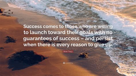 Brian Tracy Quote: “Success comes to those who are willing to launch