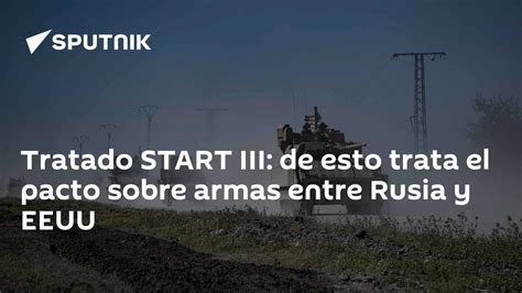 Tratado Start Iii De Esto Trata El Pacto Sobre Armas Entre Rusia Y