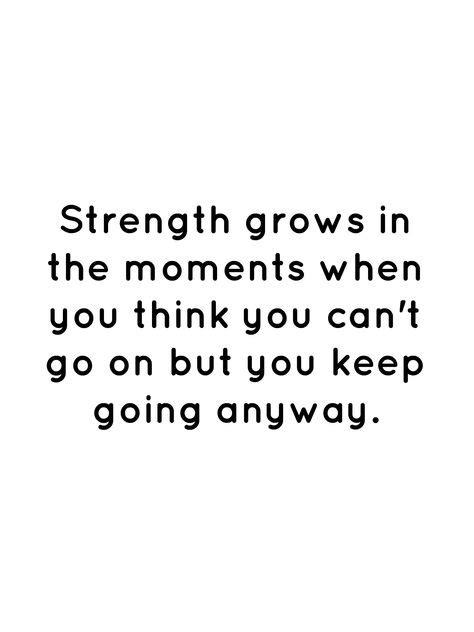 Strength Grows In The Moments When You Think You Can T Go On But You Keep Going Anyway