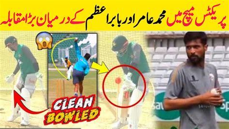 Muhammad Amir Vs Babar Azam Face To Face In Practice Match Today