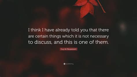 Guy de Maupassant Quote: “I think I have already told you that there are certain things which it ...