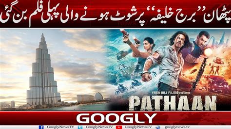 Pathan Burj Khalifa Per Shoot Honay Wali Pehli Film Bun Gaye Googly