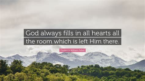 Frederick William Faber Quote God Always Fills In All Hearts All The