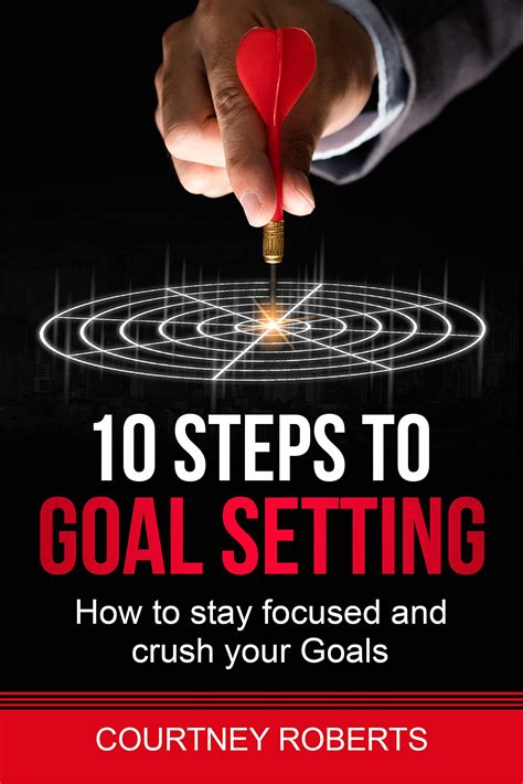 10 Steps To Goal Setting How To Stay Focused And Crush Your Goals By Courtney Roberts Goodreads