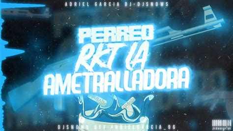 LA AMETRALLADORA PERREO RKT ADRIEL GARCIA DJ DJ SNOWS YouTube