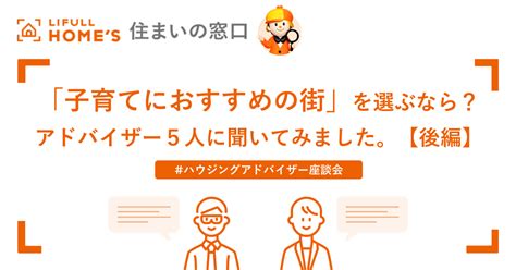 「子育てにおすすめの街」を選ぶなら？アドバイザー5人に聞いてみました。【後編】｜lifull Homes 住まいの窓口