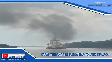 Kapal Terbakar Di Sungai Barito ABK Terluka YouTube