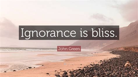 John Green Quote: “Ignorance is bliss.”