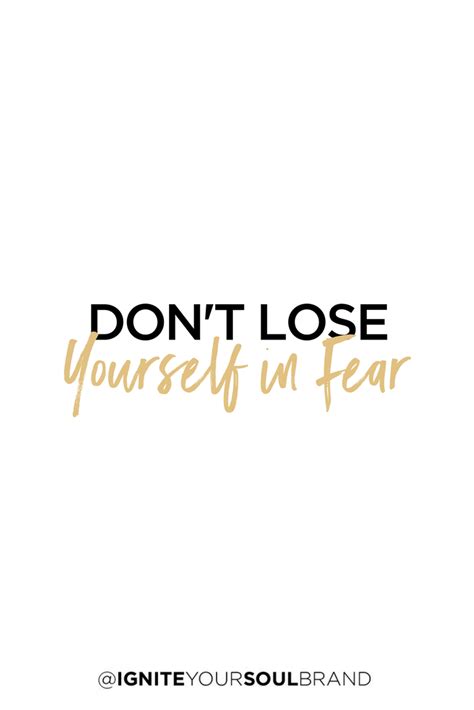 Dont Lose Yourself In Fear Igniteyoursoulbrand Quotes To Live