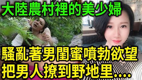 大案紀實丨大陸農村裡的美少婦，中年女人的誘惑！騷亂著男閨蜜噴勃的欲望！ Youtube