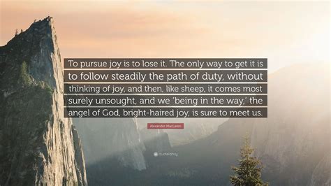 Alexander Maclaren Quote To Pursue Joy Is To Lose It The Only Way To