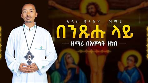 🔵new አዲስ የንስሃ ዝማሬበንጹሑ ላይ ዘማሪ በእምነት ዘነበzemaribemnetzenebe Youtube