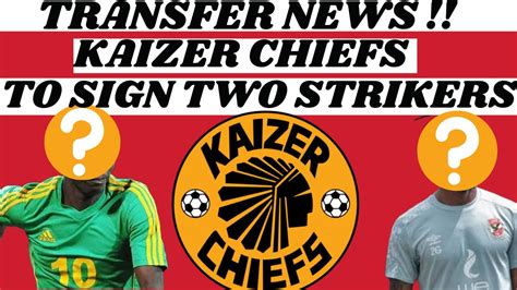 Kaizer Chiefs Transfer News Kaizer Chiefs Are Set To Sign Two New