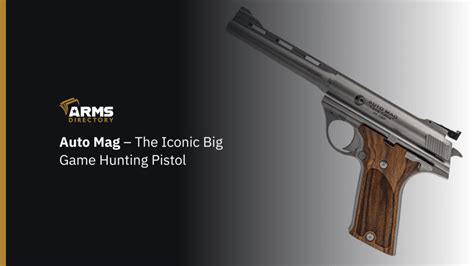 Auto Mag – The Iconic Big Game Hunting Pistol - Arms Directory