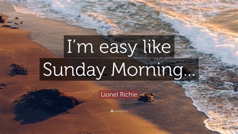 Lionel Richie Quote: “I’m easy like Sunday Morning...”